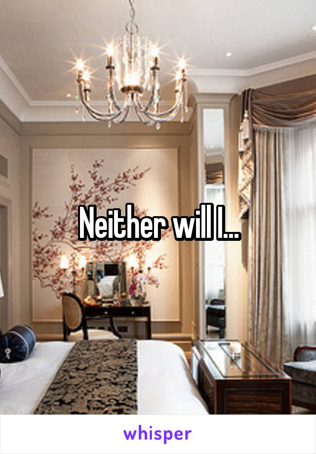 neither-will-i