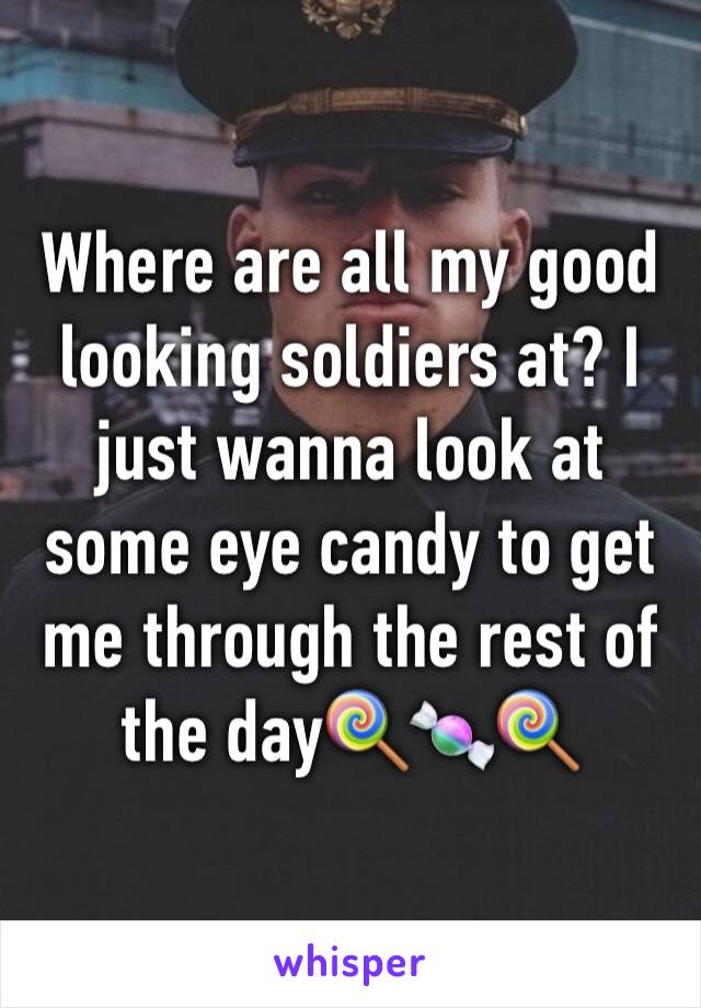 Where are all my good looking soldiers at? I just wanna look at some eye candy to get me through the rest of the day🍭🍬🍭