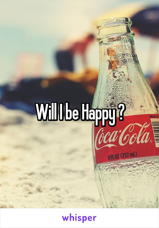 Will I be Happy ?