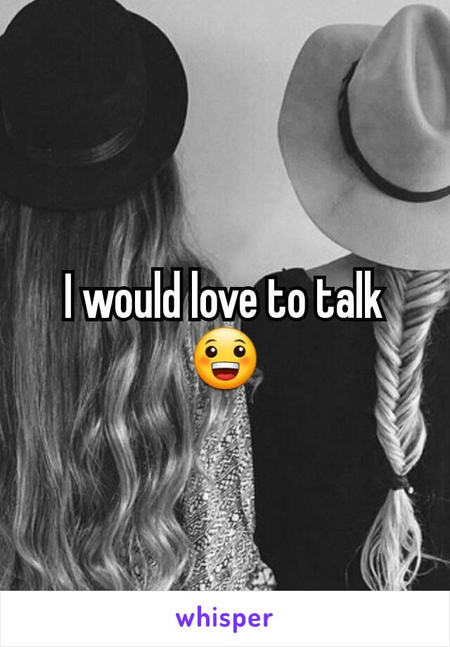 I would love to talk 😀