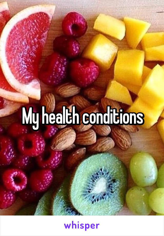 My health conditions