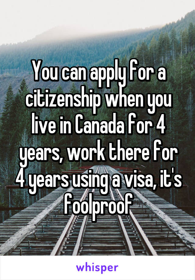 You can apply for a citizenship when you live in Canada for 4 years, work there for 4 years using a visa, it's foolproof