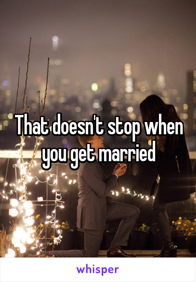 That doesn't stop when you get married