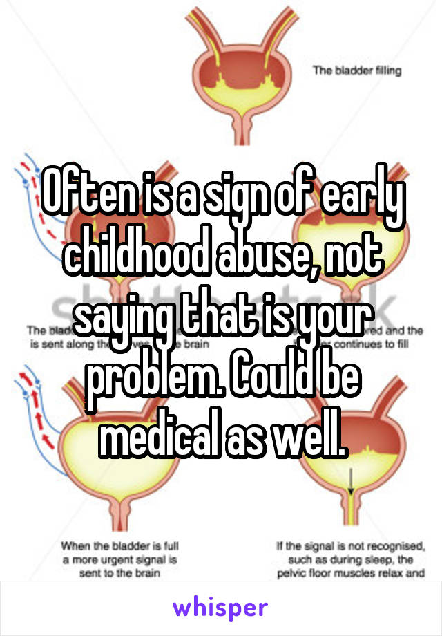 Often is a sign of early childhood abuse, not saying that is your problem. Could be medical as well.