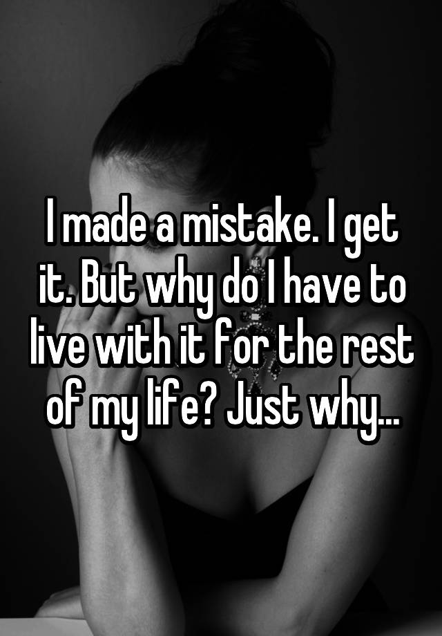 i-made-a-mistake-i-get-it-but-why-do-i-have-to-live-with-it-for-the