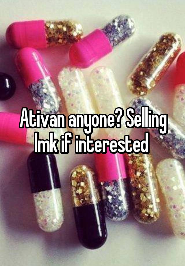 Ativan anyone? Selling lmk if interested 