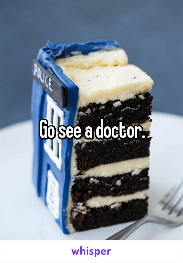 Go see a doctor.