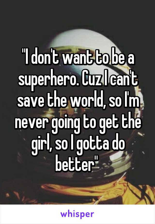 "I don't want to be a superhero. Cuz I can't save the world, so I'm never going to get the girl, so I gotta do better" 