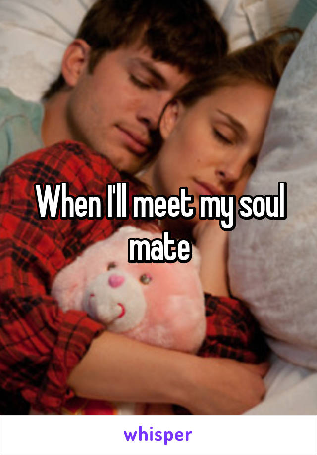 When I'll meet my soul mate