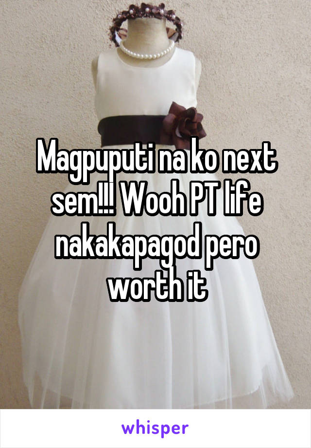 Magpuputi na ko next sem!!! Wooh PT life nakakapagod pero worth it