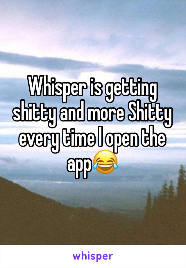 Whisper is getting shitty and more Shitty every time I open the app😂