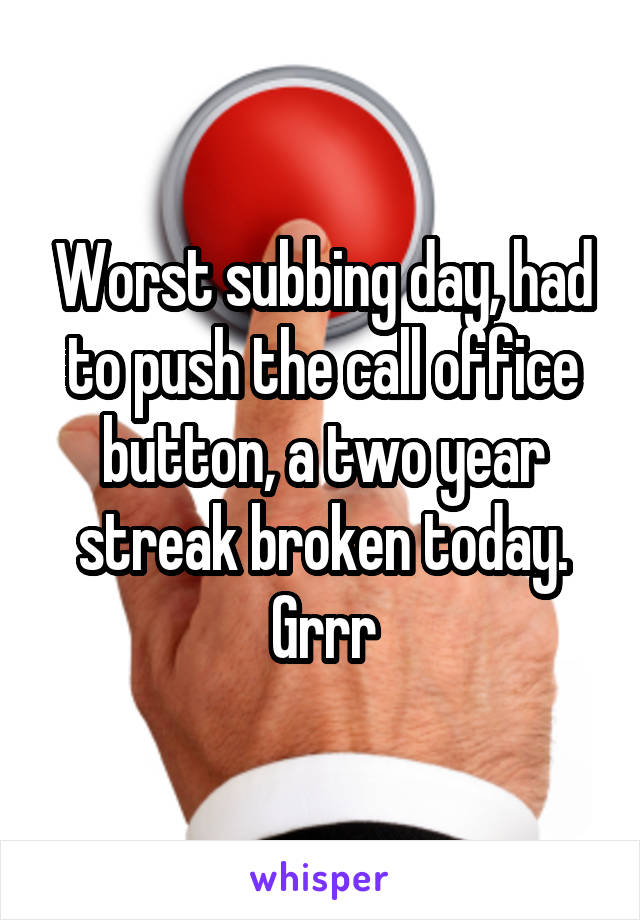 Worst subbing day, had to push the call office button, a two year streak broken today. Grrr