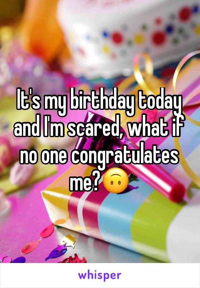 It's my birthday today and I'm scared, what if no one congratulates me?🙃