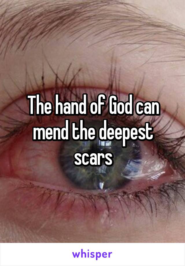 The hand of God can mend the deepest scars