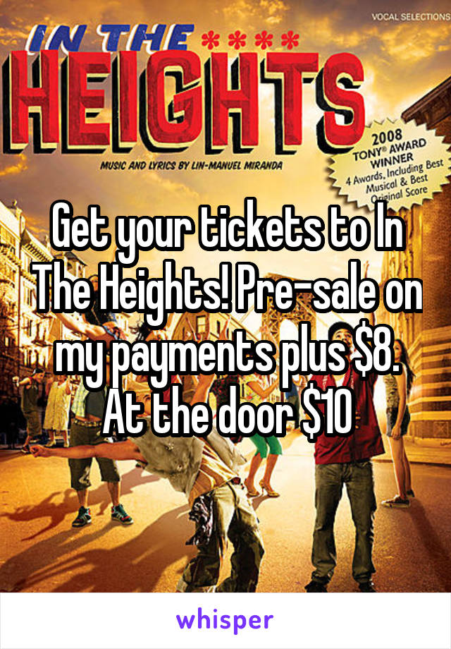 Get your tickets to In The Heights! Pre-sale on my payments plus $8. At the door $10