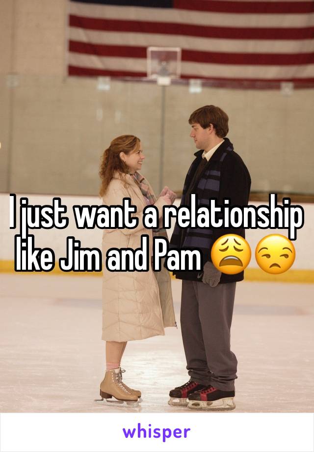 I just want a relationship like Jim and Pam 😩😒