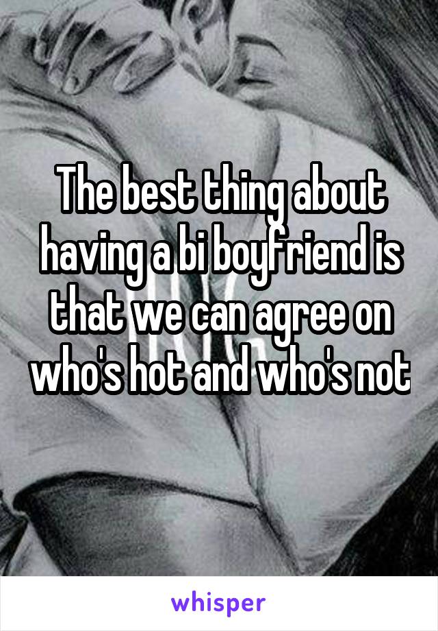 The best thing about having a bi boyfriend is that we can agree on who's hot and who's not 