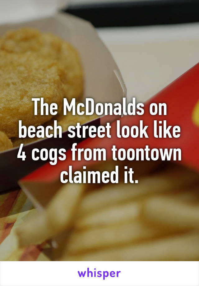 The McDonalds on beach street look like 4 cogs from toontown claimed it.