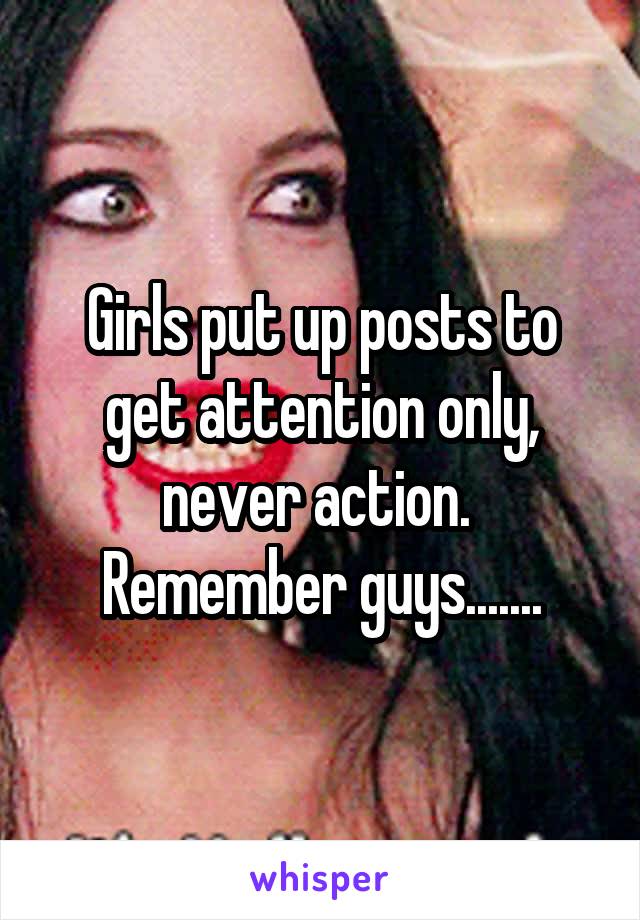 Girls put up posts to get attention only, never action. 
Remember guys.......