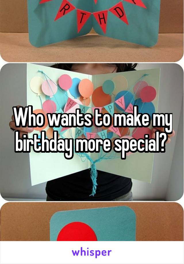 Who wants to make my birthday more special? 