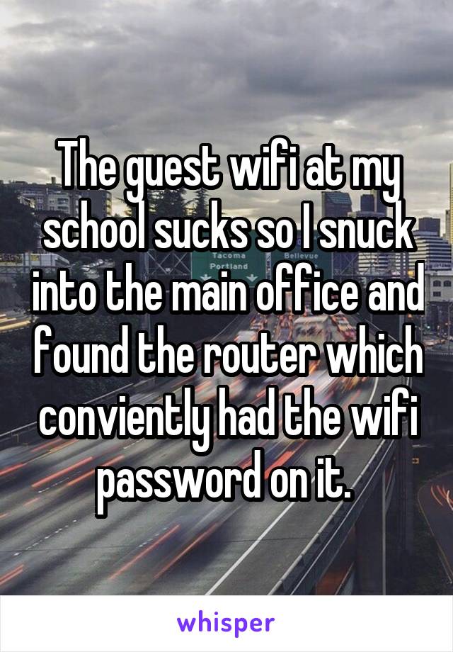 The guest wifi at my school sucks so I snuck into the main office and found the router which conviently had the wifi password on it. 