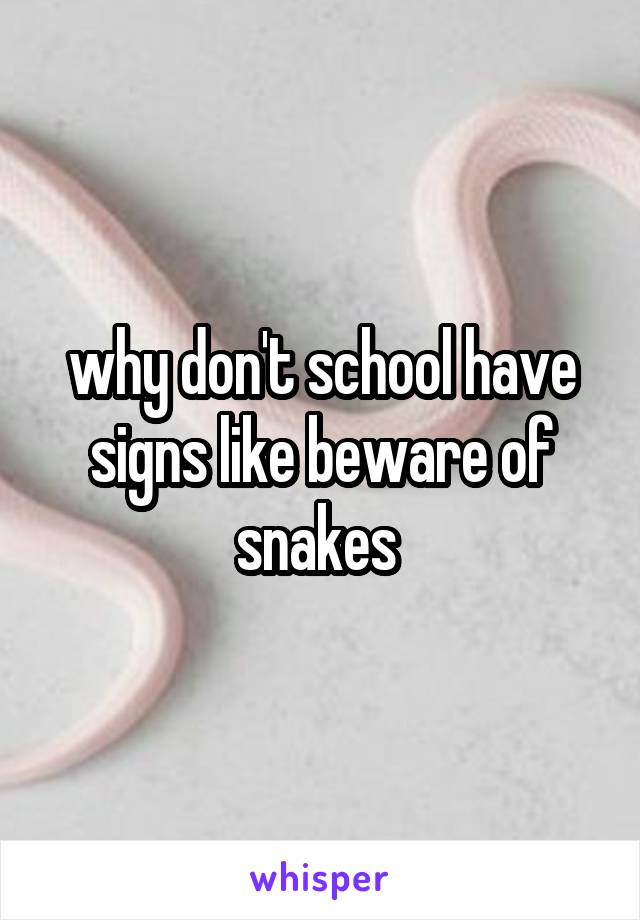 why don't school have signs like beware of snakes 