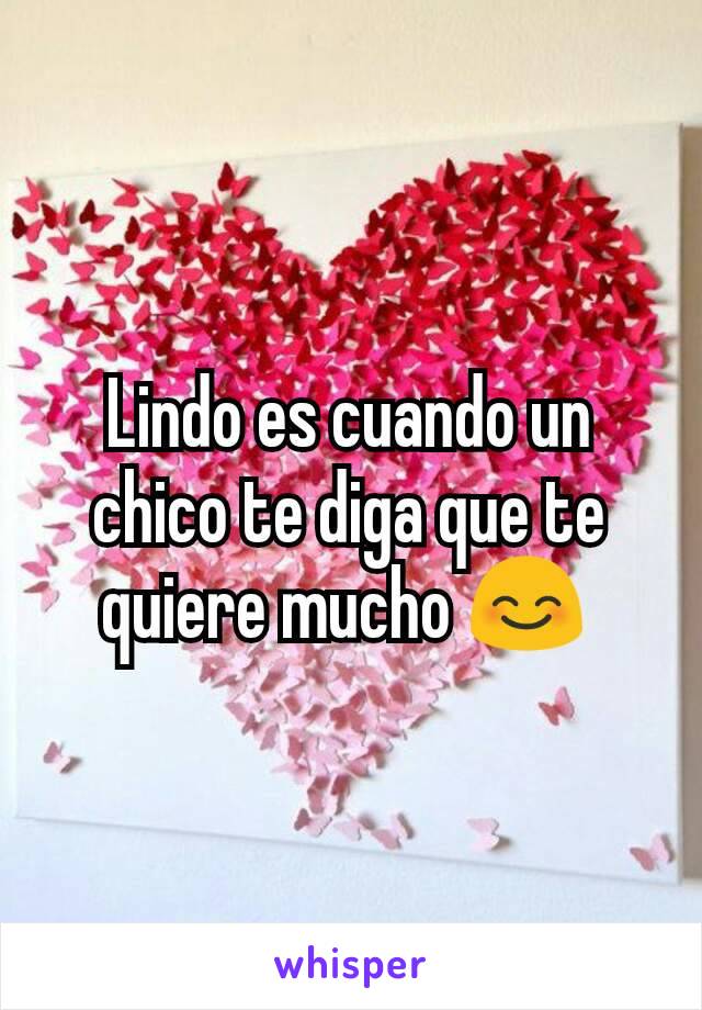 Lindo es cuando un chico te diga que te quiere mucho 😊 