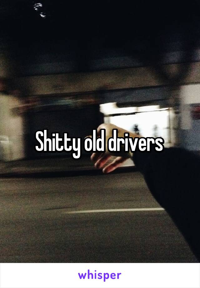 Shitty old drivers 