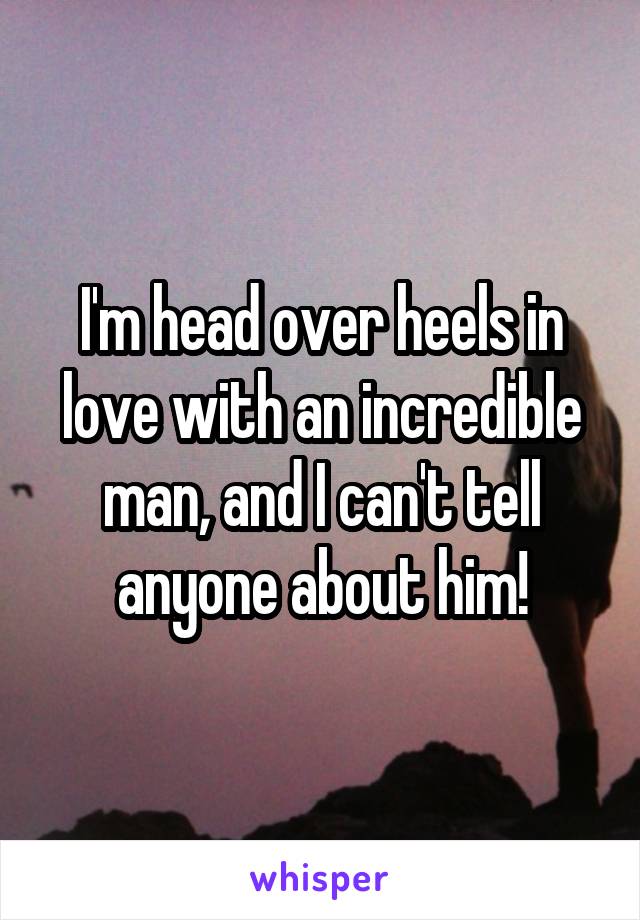 I'm head over heels in love with an incredible man, and I can't tell anyone about him!