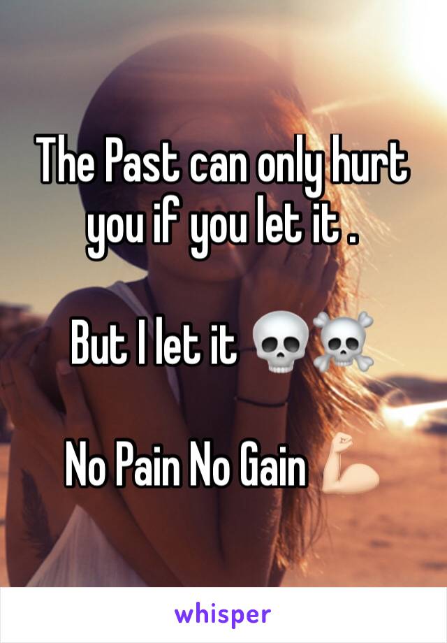 The Past can only hurt you if you let it .  

But I let it 💀☠️

No Pain No Gain 💪🏻