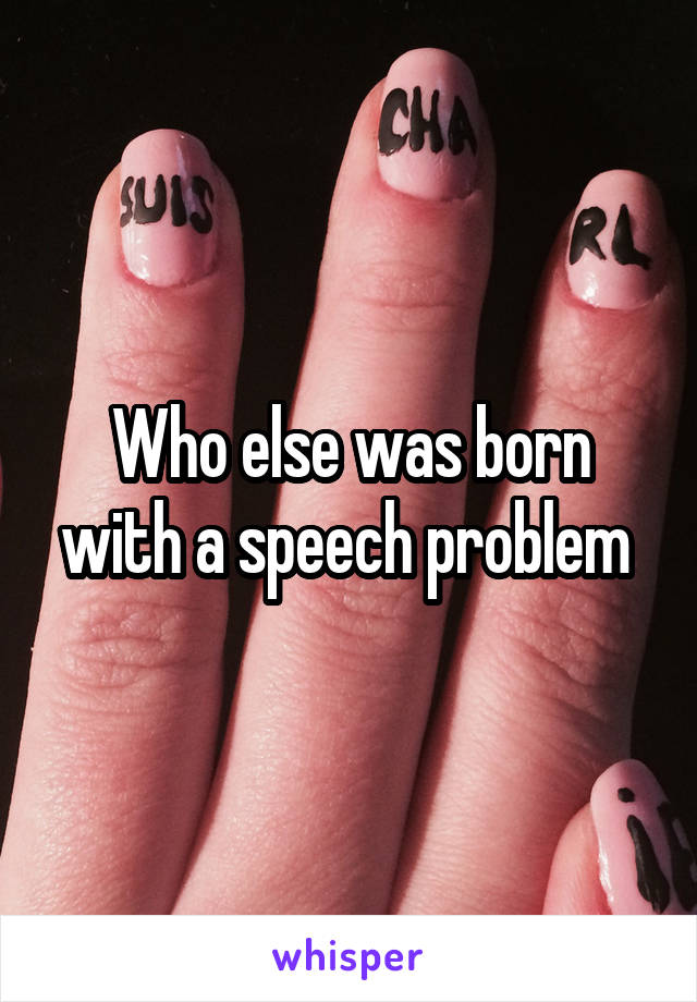 Who else was born with a speech problem 