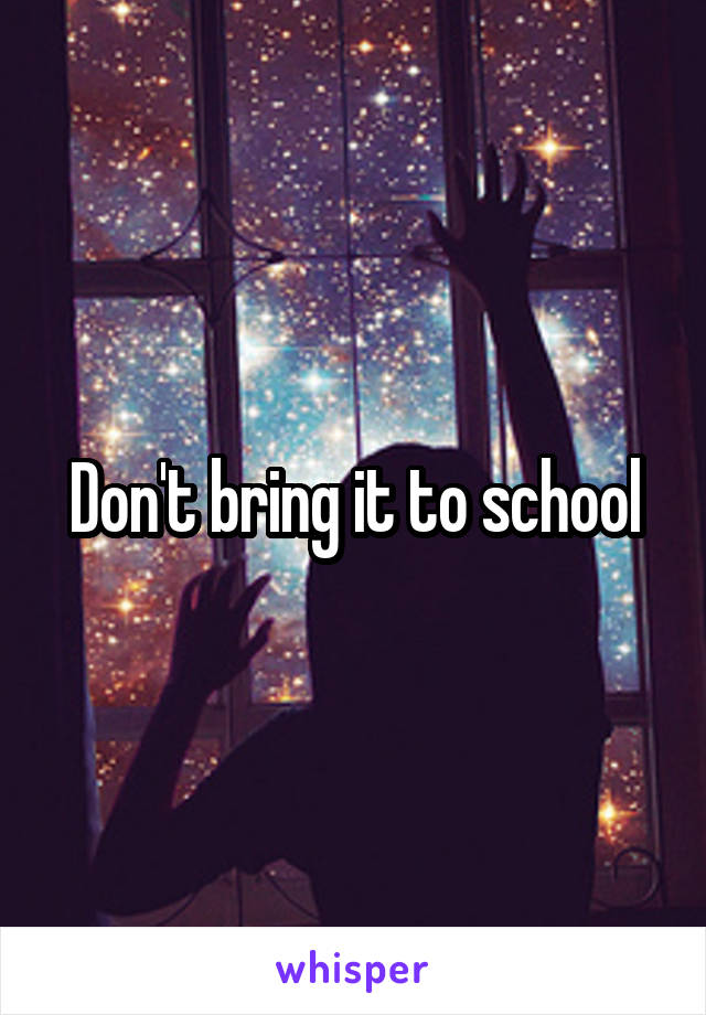 Don't bring it to school