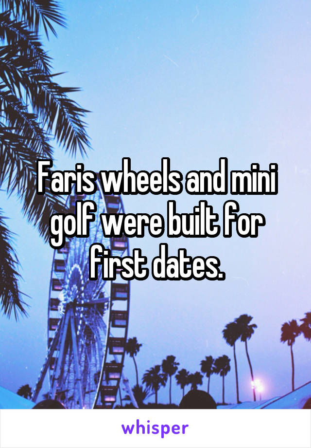 Faris wheels and mini golf were built for first dates.