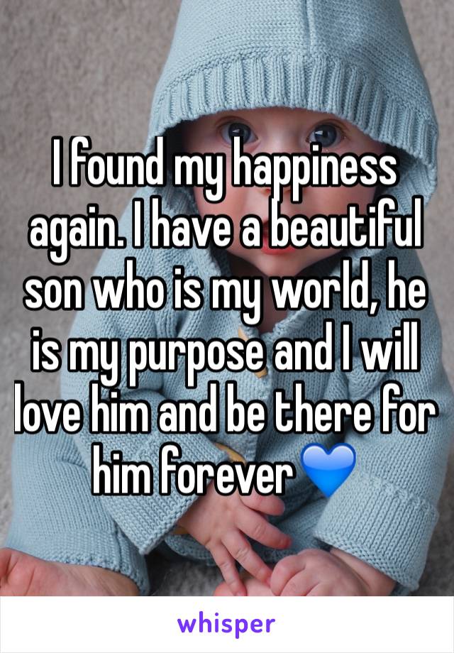 I found my happiness again. I have a beautiful son who is my world, he is my purpose and I will love him and be there for him forever💙