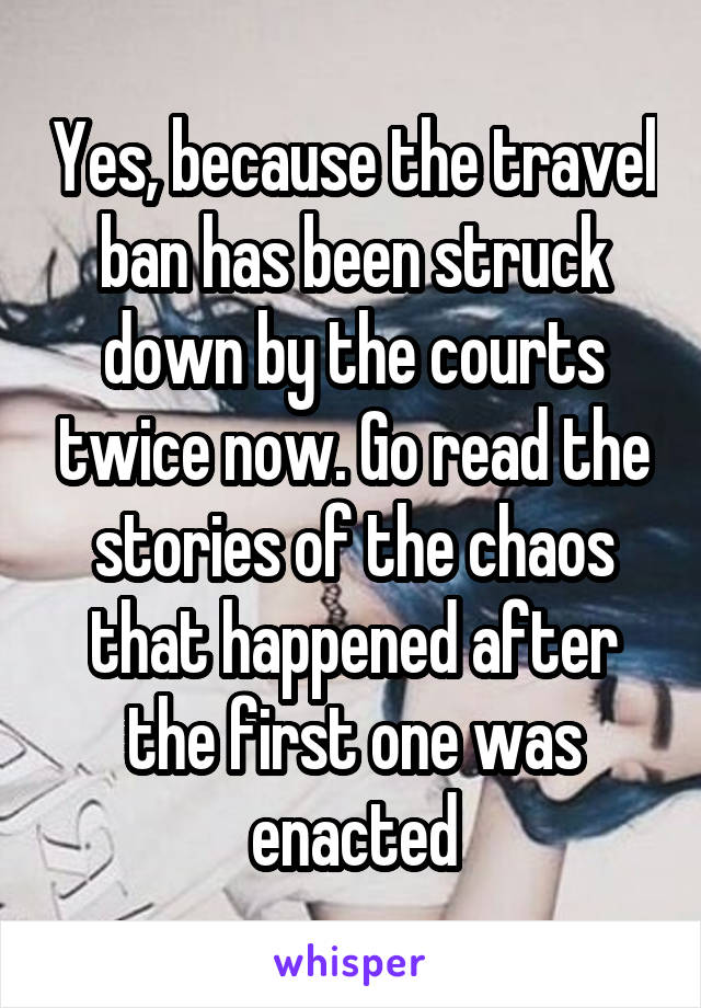 Yes, because the travel ban has been struck down by the courts twice now. Go read the stories of the chaos that happened after the first one was enacted