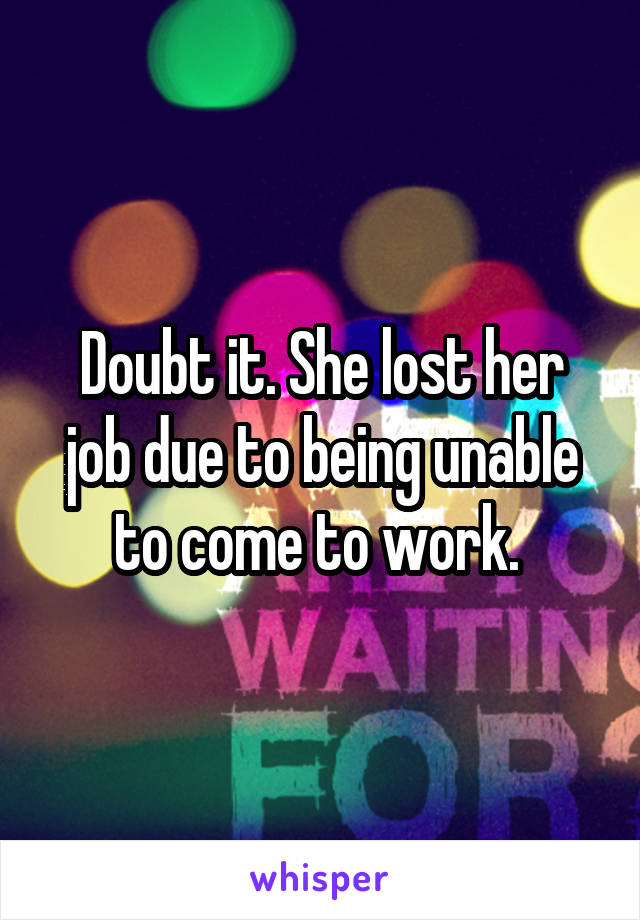 Doubt it. She lost her job due to being unable to come to work. 