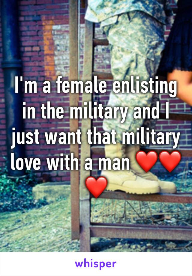 I'm a female enlisting in the military and I just want that military love with a man ❤❤❤