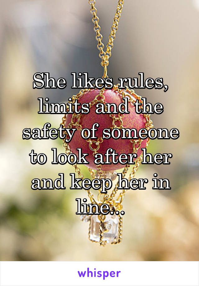 She likes rules, limits and the safety of someone to look after her and keep her in line...