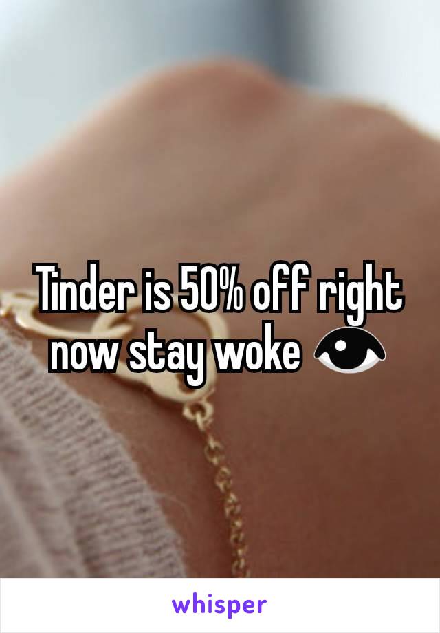 Tinder is 50% off right now stay woke 👁️