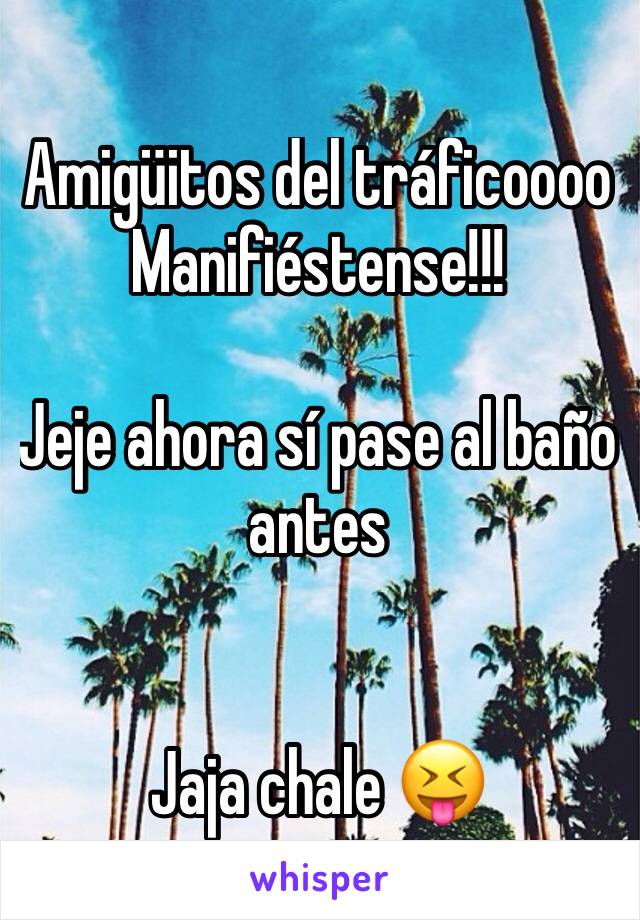 Amigüitos del tráficoooo
Manifiéstense!!!

Jeje ahora sí pase al baño antes 


Jaja chale 😝