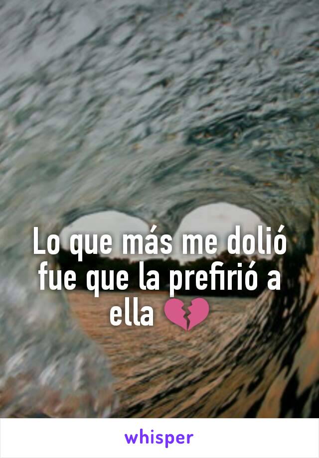 Lo que más me dolió fue que la prefirió a ella 💔