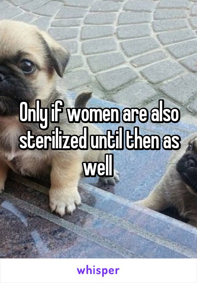 Only if women are also sterilized until then as well 