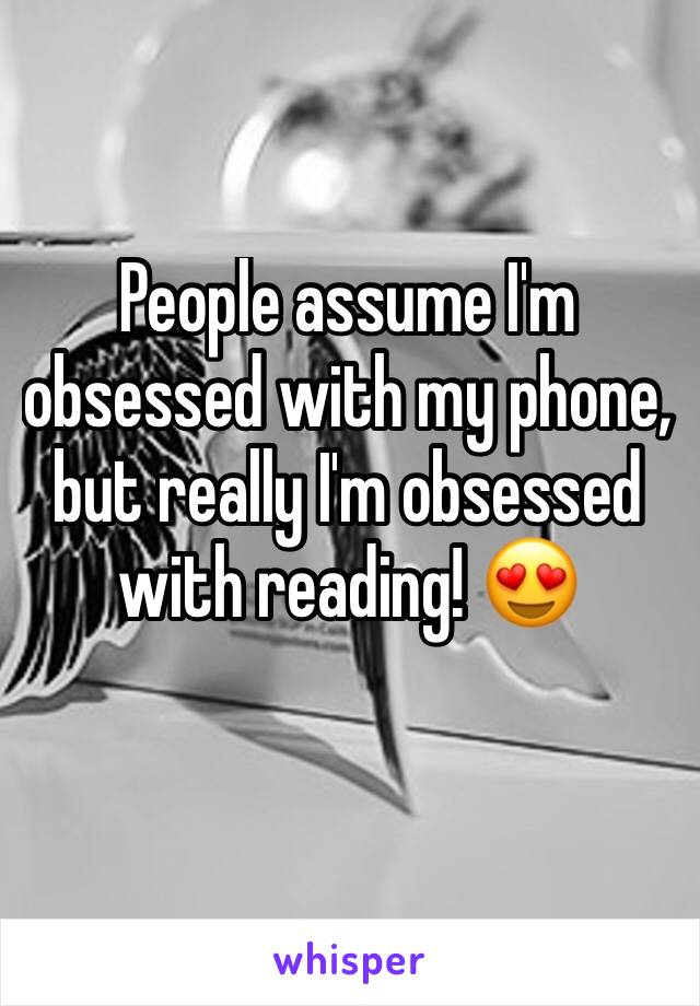 People assume I'm obsessed with my phone, but really I'm obsessed with reading! 😍