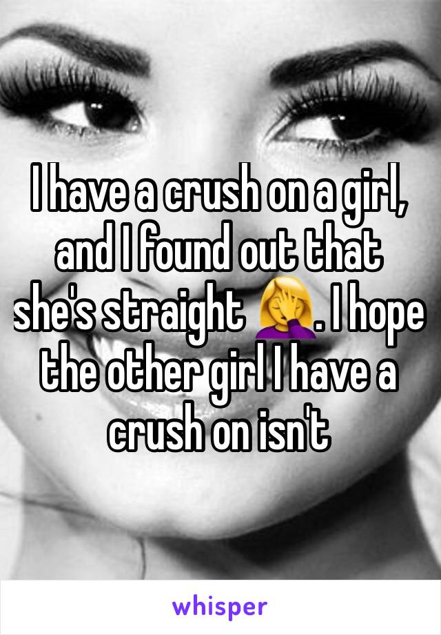 I have a crush on a girl, and I found out that she's straight 🤦‍♀️. I hope the other girl I have a crush on isn't 