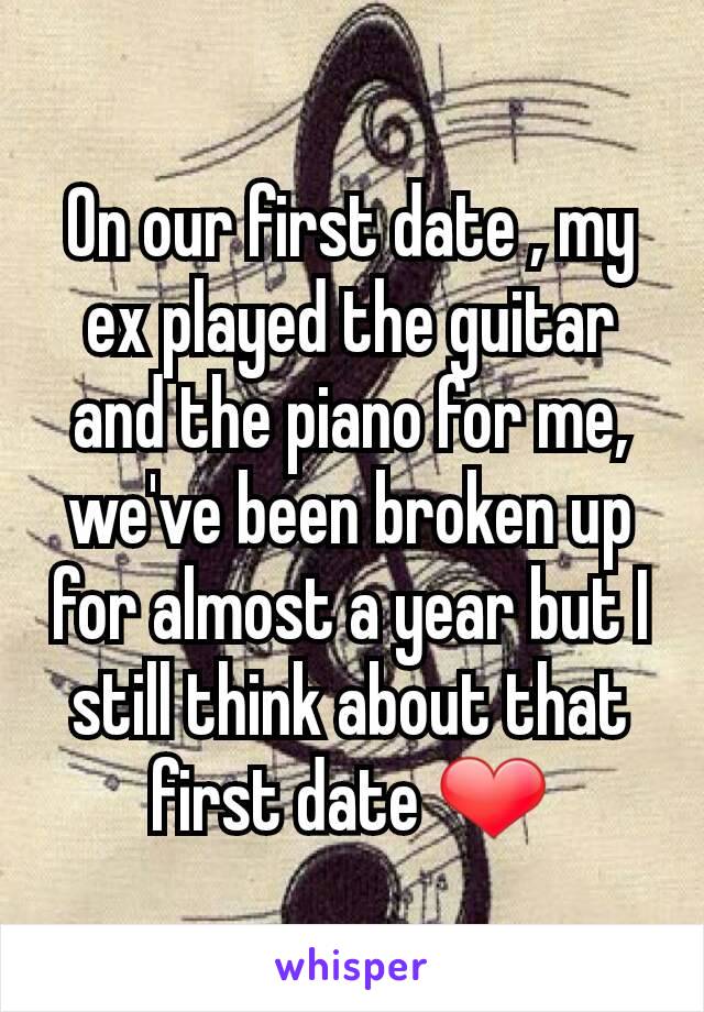 On our first date , my ex played the guitar and the piano for me, we've been broken up for almost a year but I still think about that first date ❤️