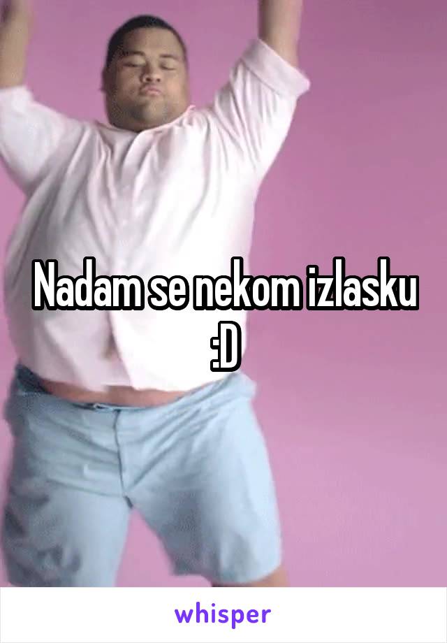 Nadam se nekom izlasku :D