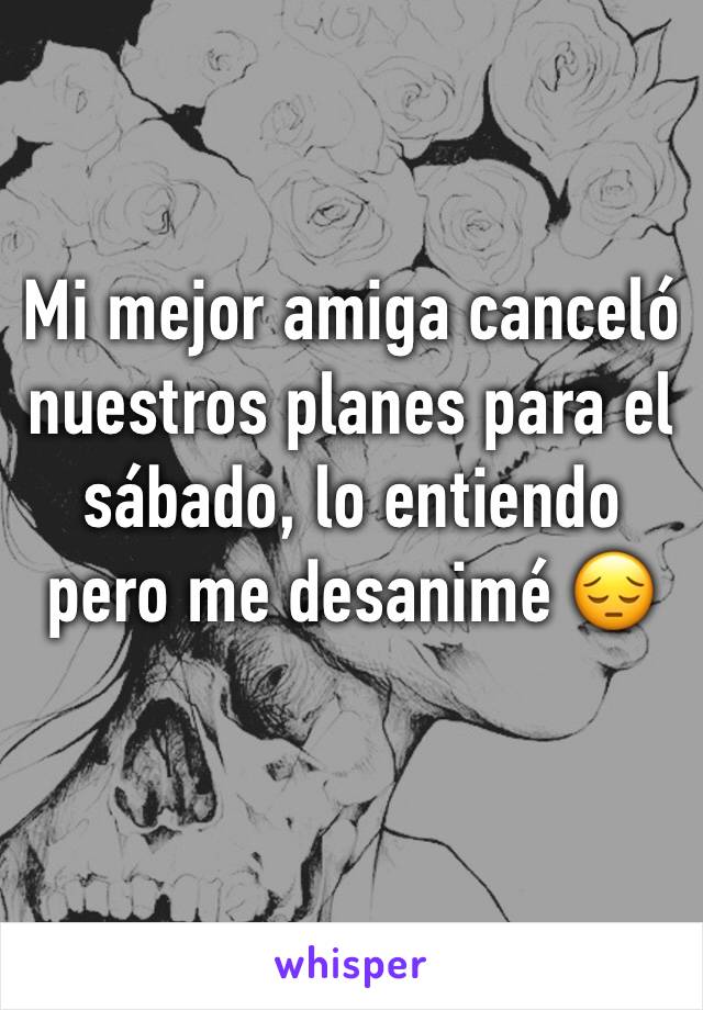 Mi mejor amiga canceló nuestros planes para el sábado, lo entiendo pero me desanimé 😔