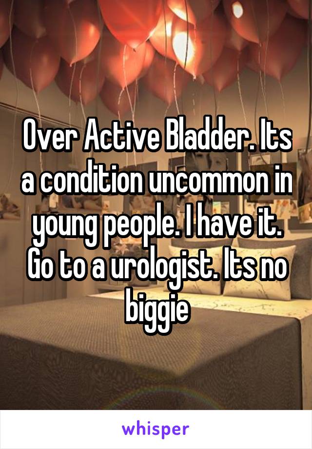 Over Active Bladder. Its a condition uncommon in young people. I have it. Go to a urologist. Its no biggie