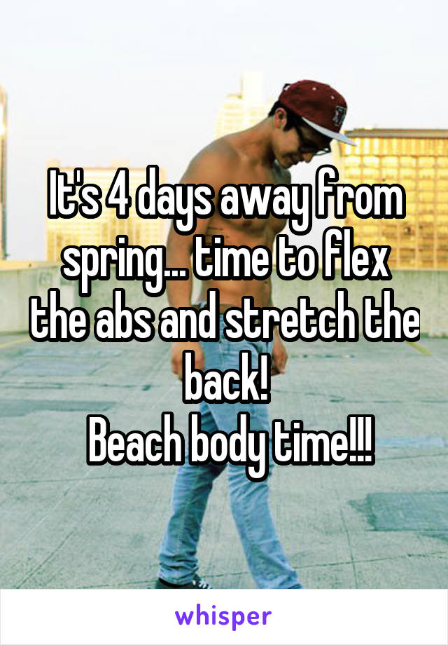 It's 4 days away from spring... time to flex the abs and stretch the back!
 Beach body time!!!