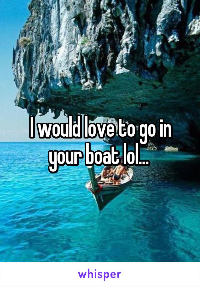 I would love to go in your boat lol... 